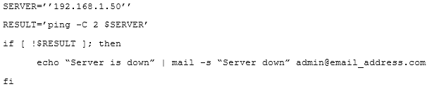 SERVER="'192.168.1.50'"

RESULT="ping -C 2 §

att!

‘SULT ]; then

echo “Server is down” | mail

“Server down” admin@email_sddress.com