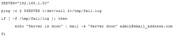 '192.168.1.507

-c 2 SSERVER >/dev/null 2>/tmp/fe.

-£ /tmp/fail/log ]; then

echo “Server is down” = “Server down” admin@ema:

address.com