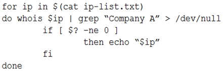 for ip in $(cat ip-list.txt)
do whois $ip | grep “Company A” > /dev/null
if [ $2 -ne 0]
then echo “Sip”
fi
done