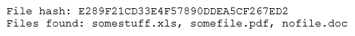 File hash: £289F21CD33E4F57890DDEASCF267ED2
Files found: somestuff.xls, somefile.pdf, nofile.doc