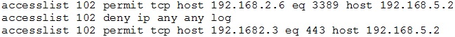 accesslist 102 permit tcp host 192.1668.2.6 eq 3389 host 192.168.5.2
accesslist 102 deny ip any any log
accesslist 102 permit tcp host 192.1682.3 eq 443 host 192.168.5.2