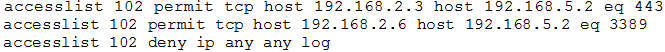 accesslist 102 permit tcp host 192.1608.2.3 host 192.168.5.2 eq 443
accesslist 102 permit tep host 192.168.2.6 host 192.168.5.2 eq 3389
accesslist 102 deny ip any any log