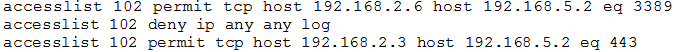 accesslist 102 permit tcp host 192.168.2.6 host 192.168.5.2 eq 3389
accesslist 102 deny ip any any log
accesslist 102 permit tep host 192.168.2.3 host 192.168.5.2 eq 443