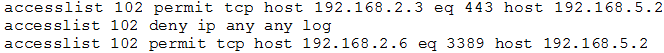 accesslist 102 permit tcp host 192.168.2.3 eq 443 host 192.168.5.2
accesslist 102 deny ip any any log
accesslist 102 permit tcp host 192.168.2.6 eq 3389 host 192.168.5.2