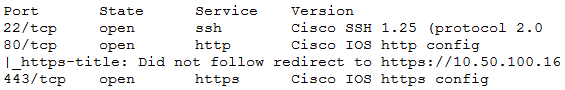 Port State Service Version
22/tep open ssh Cisco SSH 1.25 (protocol 2.0
80/tep open http Cisco IOS http config
|_nttps-title: Did not follow redirect to https://10.50.100.16
443/tcp open https Cisco I08 https config