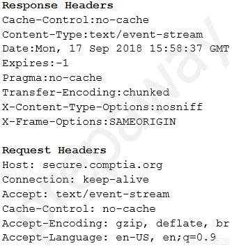 Response Headers
Cache-Control:no-cache
Content-Type: text/event-stream
Date:Mon, 17 Sep 2018 15:58:37 GMT
Expires:-1

Pragma:no-cache
Transfer-Encoding: chunked
X-Content-Type-Options:nosniff
X-Frame-Options: SAMEORIGIN

Request Headers
Host: secure.comptia.org
Connection: keep-alive

Accept: text/event-stream
Cache-Control: no-cache
Accept-Encoding: gzip, deflate, br
Accept-Language: en-US, en;q=0.9