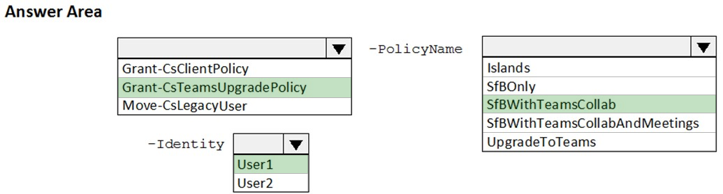 Answer Area

Grant-CsClientPolicy
Grant-CsTeamsUpgradePolicy
Move-CsLegacyUser

-Identity Vv

-PolicyName

po

Islands

SfBOnly

SfBWithTeamsCollab
SfBWithTeamsCollabAndMeetings
UpgradeToTeams