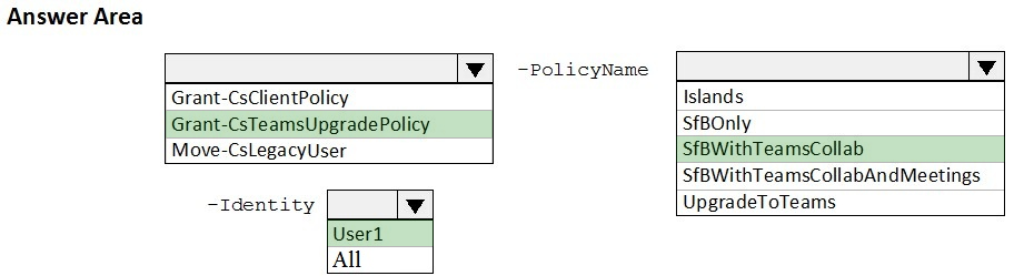 Answer Area

W| -PolicyName vv
Grant-CsClientPolicy Islands
Grant-CsTeamsUpgradePolicy SfBOnly
Move-CsLegacyUser Sf8WithTeamsCollab
SfBWithTeamsCollabAndMeetings
-Identity Vv UpgradeToTeams

User1
All
