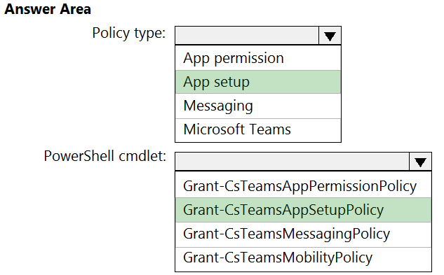 Answer Area
Policy type:

PowerShell cmdlet:

App permission
App setup
Messaging

Microsoft Teams

Vv

Grant-CsTeamsAppPermissionPolicy
Grant-CsTeamsAppSetupPolicy
Grant-CsTeamsMessagingPolicy
Grant-CsTeamsMobilityPolicy