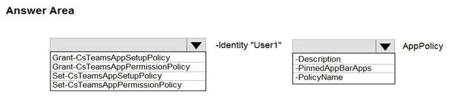 Answer Area

| ‘VW = -ldentity "User1" | ‘WwW AppPolicy
Grant-CsTeamsAppSetupPolicy ~Description
Grant-CsTeamsAppPermissionPolicy -PinnedAppBarApps
Set-CsTeamsAppSetupPolicy -PolicyName
Set-CsTeamsAppPermissionPolicy