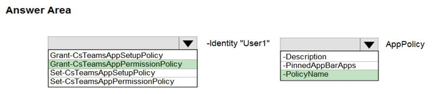 Answer Area

| ‘VW -identity "User1" AppPolicy

Grant-CsTeamsAppSetupPolicy
|Grant-CsTeamsAppPermissionPolicy
Set-CsTeamsAppSetupPolicy
Set-CsTeamsAppPermissionPolicy