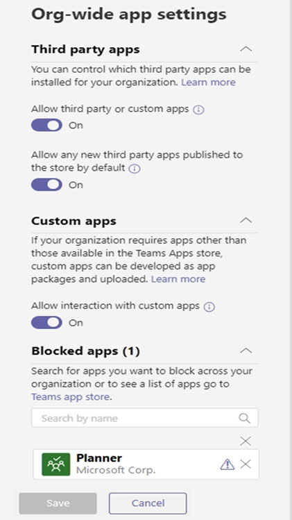 Org-wide app settings

Third party apps Aa
You can control which third party apps can be
installed for your organization. Learn more

Allow third party or custom apps ©

@Q@ =

Allow any new third party apps published to
the store by default ©

@Qoo-

Custom apps A

If your organization requires apps other than
those available in the Teams Apps store,
custom apps can be developed as app
packages and uploaded. Learn more

Allow interaction with custom apps @

@Q@ =
Blocked apps (1) a

Search for apps you want to block across your
‘organization or to see a list of apps go to
Teams app store.

Planner g
Microsoft Corp. 4

Cancel