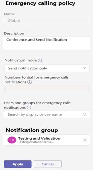 Emergency calling policy

Name

Global

Description
Conference and Send Notification

Notification mode ©

Send notification only v

Numbers to dial for emergency calls
notifications ©

Users and groups for emergency calls
notifications ©

Search by display or username

Notification group

Testing and Validation
TestingValidation@Ma