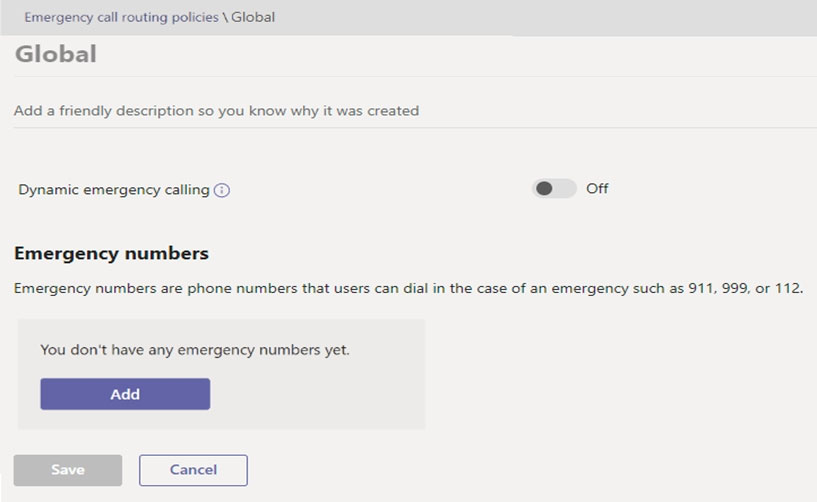 Emergency call routing policies \Global

Global

Add a friendly description so you know why it was created

Dynamic emergency calling @ @ of

Emergency numbers

Emergency numbers are phone numbers that users can dial in the case of an emergency such as 911, 999, or 112.

You don't have any emergency numbers yet.

= Ce)