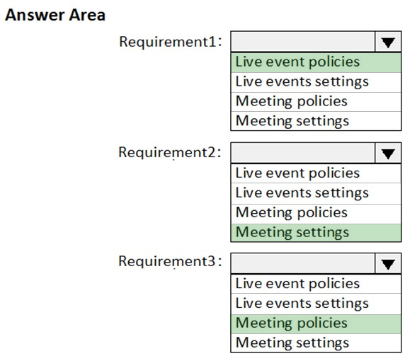 Answer Area

Requirement:
Live event policies
Live events settings
Meeting policies
Meeting settings

Requirement2:

Live event policies
Live events settings
Meeting policies
Meeting settings

Requirement3:

Live event policies
Live events settings
Meeting policies
Meeting settings