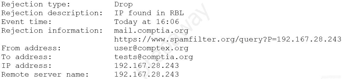 Rejection type:

Rejection description:

Event time:

Rejection information:

From address:

To address:

IP address:

Remote server name:

Drop

IP found in RBL

Today at 16:06

mail.comptia.org
https://www.spamfilter.org/query?P=192.167.28.243
user@comptex.org

tests@comptia.org

192:01.697228 2243

192.167.28.243