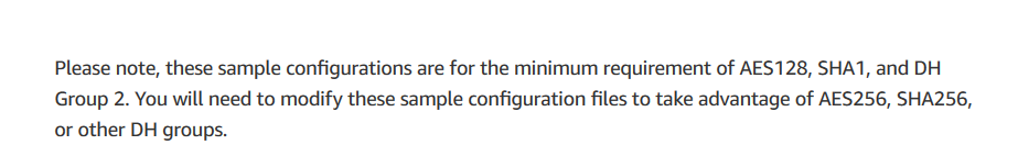 Please note, these sample configurations are for the minimum requirement of AES128, SHA1, and DH
Group 2. You will need to modify these sample configuration files to take advantage of AES256, SHA256,
or other DH groups.