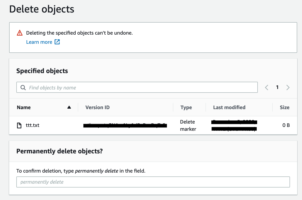 Delete objects

A\ Deleting the specified objects can't be undone.

Learn more [4

Specified objects

Q 1

Name a Version ID Type Last modified Size

Delete eens
ttt.txt ciaetteteeeeiiats 0B
a marker ee

Permanently delete objects?

To confirm deletion, type permanently delete in the field.