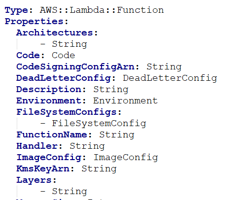 Type: AWS
Propertie
Architectures:
- String
Code: Code
CodeSigningConfigArn: String
DeadLetterConfig: DeadLetterConfig
Description: String
Environment: Environment
FileSystemConfigs:
- FileSystemConfig
FunctionName: String
Handler: String
ImageConfig: ImageConfig
KmsKeyArn: String
Layers:
- String

ambda: : Function