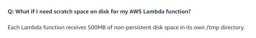 Q: What if I need scratch space on disk for my AWS Lambda function?

Each Lambda function receives SOOMB of non-persistent disk space in its own /tmp directory.