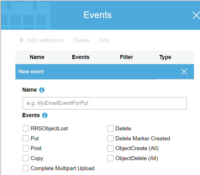 Name Events Filter Type

{_] RRSObjectLost {_ | Delete

{_| Put {_| Delete Marker Created
{| Post {__| ObjectCreate (All)

{_| Copy {_] ObjectDelete (All)

[