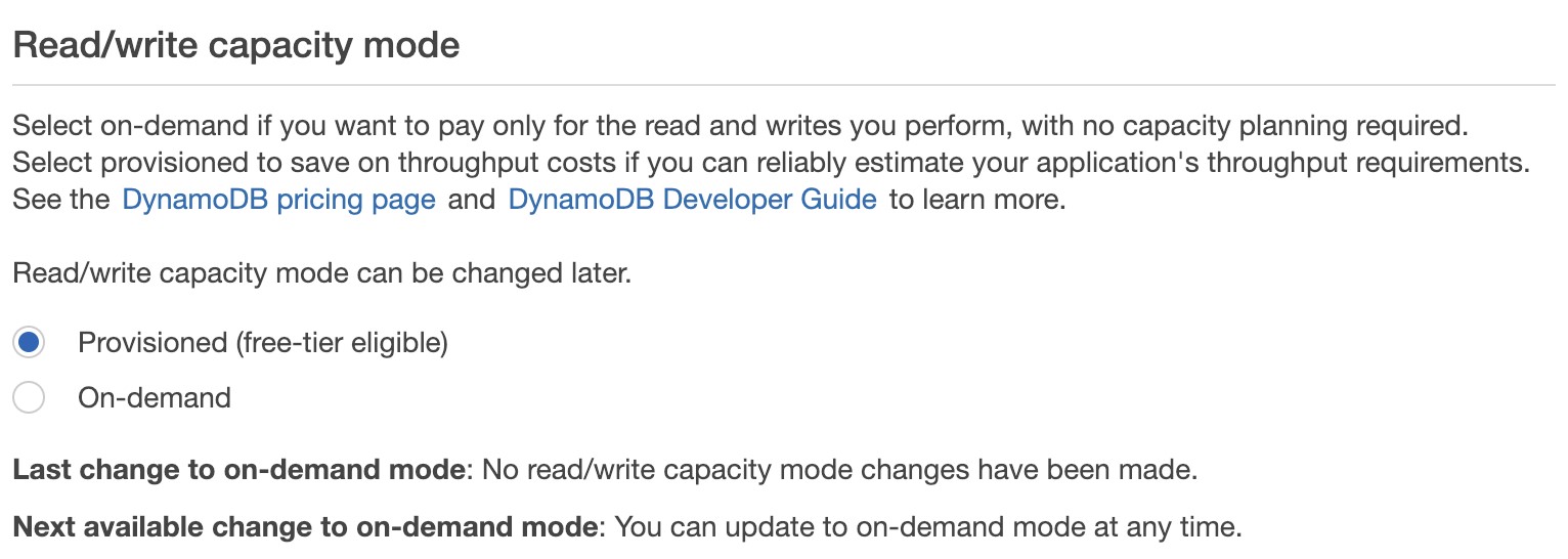 Read/write capacity mode

Select on-demand if you want to pay only for the read and writes you perform, with no capacity planning required.
Select provisioned to save on throughput costs if you can reliably estimate your application's throughput requirements.
See the DynamoDB pricing page and DynamoDB Developer Guide to learn more.

Read/write capacity mode can be changed later.

@) Provisioned (free-tier eligible)

On-demand

Last change to on-demand mode: No read/write capacity mode changes have been made.

Next available change to on-demand mode: You can update to on-demand mode at any time.