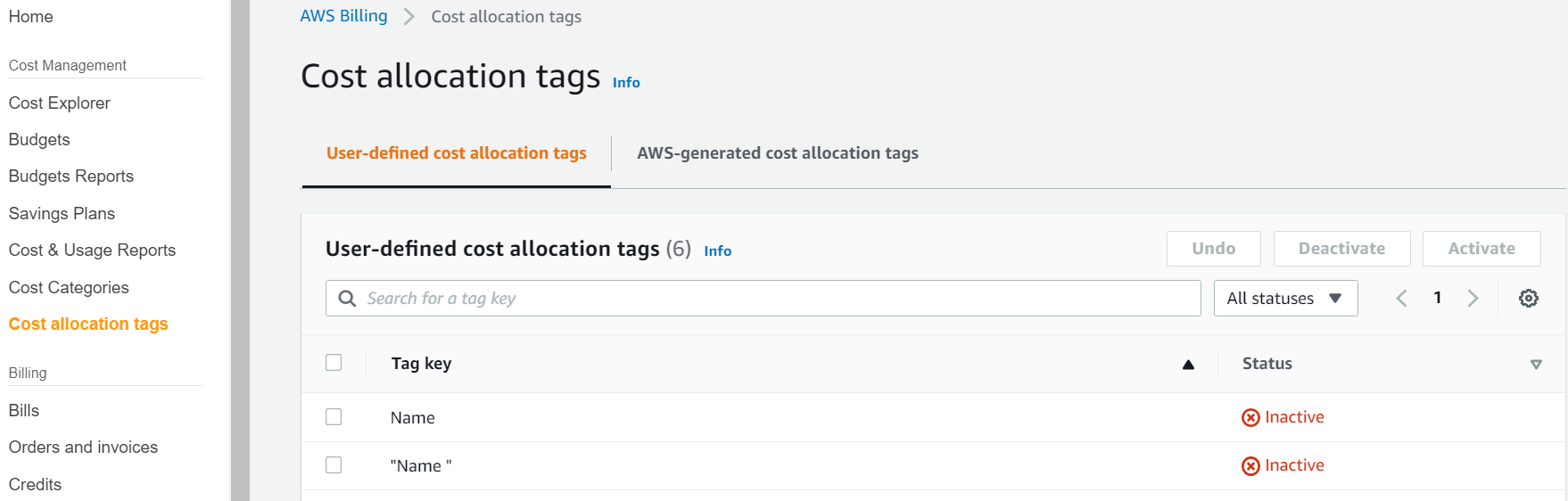 Home

Cost Management
Cost Explorer
Budgets

Budgets Reports
Savings Plans

Cost & Usage Reports
Cost Categories

Cost allocation tags

Billing
Bills
Orders and invoices

Credits

AWS Billing

Cost allocation tags

Cost allocation tags ino

User-defined cost allocation tags

AWS-generated cost allocation tags

User-defined cost allocation tags (6) info

Q

Tag key

Name

"Name"

a

Allstatuses W

Status

® Inactive

@ Inactive