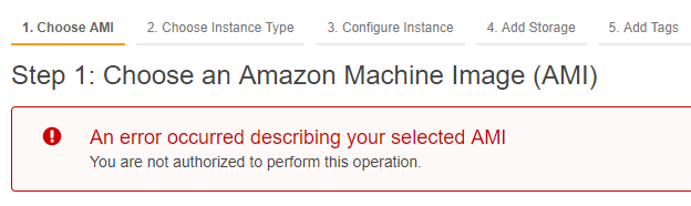 1.Choose AMI 2. Choose Instance Type 3. Configure Instance 4. Add Storage 5. Add Tags

Step 1: Choose an Amazon Machine Image (AMI)

@ = Anerror occurred describing your selected AMI
You are not authorized to perform this operation.