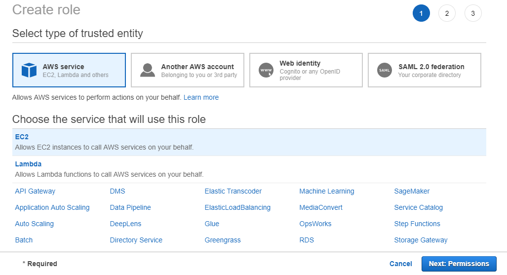 Create role
Select type of trusted entity

@o::

Another AWS account @
Belonging to you or 3rd party

ws AWS service

EC2, Lambda and others

Web identity
Cognito or any OpenID
provider

SAML 2.0 federation
Your corporate directory

Allows AWS services to perform actions on your behalf. Learn more

Choose the service that will use this role

Ec2
Allows EC2 instances to call AWS services on your behalf.

Lambda
Allows Lambda functions to call AWS services on your behalf.
API Gateway DMS Elastic Transcoder Machine Learning SageMaker
Application Auto Scaling Data Pipeline ElasticLoadBalancing MediaConvert Service Catalog
Auto Scaling Deepens Glue OpsWorks Step Functions
Batch Directory Service Greengrass RDS Storage Gateway
~nequres cores EES