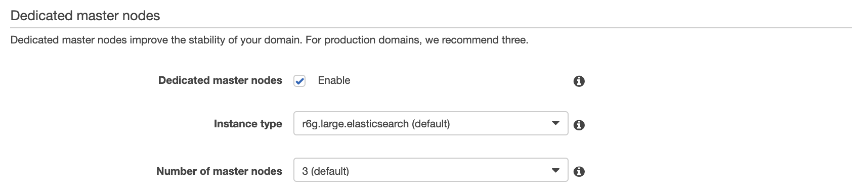 Dedicated master nodes

Dedicated master nodes improve the stability of your domain. For production domains, we recommend three.

Dedicated masternodes |v Enable

Instance type r6g.large.elasticsearch (default)

Number of master nodes _3 (default)