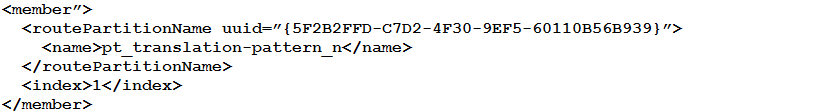 <member”>
<routePartitionName uuid=" {5F2B2FFD-C7D2-4F30-9EF5-60110B56B939} ">
<name>pt_translation-pattern_n</name>
</routePartitionName>
<index>1</index>
</member>