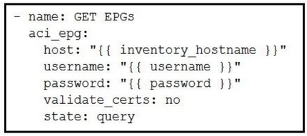 - name: GET EPGS
aci_epg:
host: "{{ inventory hostname }}"
username: "{{ username }}"

password: "{{ password }}"
validate_certs: no
state: query