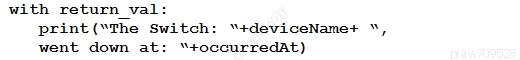 with return_val:
print (“The Switch: “+deviceName+ “,
went down at: “+occurredAt)