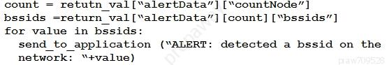 count = retutn_val[“alertData”] [“countNode”]

bssids =return_val[“alertData”] [count] [“bssids”]

for value in bssids:
send_to_application (“ALERT: detected a bssid on the
network: “+value)