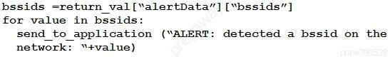 bssids =return_val[“alertData”] [“bssids”]

for value in bssids:
send_to application (“ALERT: detected a bssid on the
network: “+value)