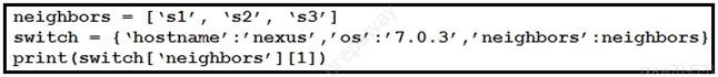 neighbors = [‘sl’, ‘s2’, ‘s3’]

switch = { ‘hostname’ :/nexus’ ,/os/:/7.0.3/ ,/neighbors’ :neighbors}
print (switch[ ‘neighbors’ ] [1])