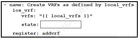 - name: Create VRFs as defined by local vrfs
ios _vrf:
Vrfs: “{{ local_vrfs }}”

state:

register: addvrf