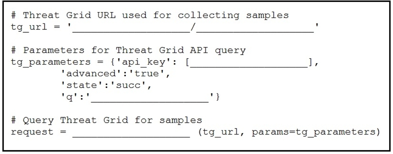 # Threat Grid URL used for collecting samples
tg_url =' /

# Parameters for Threat Grid API query
tg_parameters = {'api_key': [
‘advanced':'true',
"state':'succ',
- ”

# Query Threat Grid for samples
request (tg_url, params=tg_parameters)