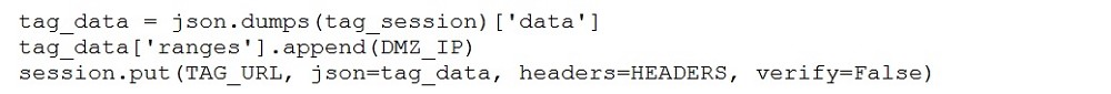 tag_data = json.dumps(tag_session) ['data']
tag_data['ranges'] .append(DMZ_IP)
session.put (TAG_URL, json=tag_data, headers=HEADERS, verify=False)