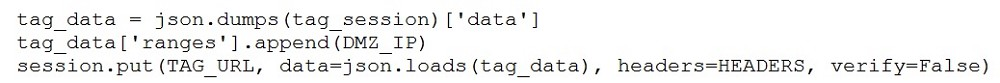 tag_data = json.dumps(tag_session) ['data']
tag_data['ranges'] .append(DMZ_IP)
session.put (TAG_URL, data=json.loads(tag_data), headers=HEADERS, verify=False)