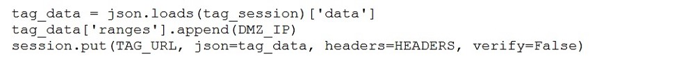 tag_data = json.loads(tag_session) ['data']
tag_data['ranges'] .append(DMZ_IP)
session.put (TAG_URL, json=tag_data, headers=HEADERS, verify=False)