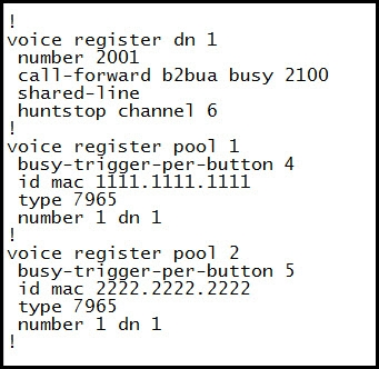 !
voice register dn 1

number 2001

call-forward b2bua busy 2100
shared-line

,huntstop channel 6

voice register pool 1
busy-trigger-per-button 4
id mac 1111.1111.1111
type 7965
number 1 dn 1

voice register pool 2
busy-trigger-per-button 5
id mac 2222.2222.2222
type 7965

number 1 dn 1
!