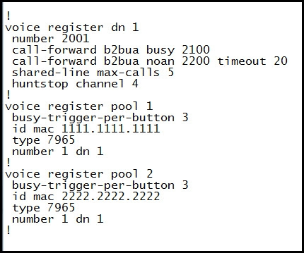 voice register dn 1

number 2001

call-forward b2bua busy 2100
call-forward b2bua_noan 2200 timeout 20
shared-line max-calls 5
jhuntstop channel 4

voice register pool 1
busy-trigger-per-button 3

id mac 1111.1111.1111

type 7965

number I dn 1

voice register pool 2
busy-trigger-per-button 3

id mac 2222.2222.2222

type 7965

number 1 dn 1
!