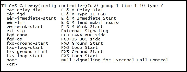 1r1-cAS-Gateway(config-controller)#dsO-group 1 time 1-10 type ?

e&m-delay-dial E &M Delay Dial

e&m-fgd — &M Type II FGD

e&m-immediate-start E & M Immediate Start

e&m-Tmr E &M land mobil radio

e&m-wink-start — &M Wink Start

ext-sig External Signaling

fgd-eana FGD-EANA BOC side

fgd-os FGD-0S BOC side

fxo-ground-start FXO Ground Start

fxo-loop-start FXO Loop Start

fxs-ground-start FXS Ground Start

fxs-loop-start FXS_Loop Start

none Null Signalling for External Call Control
<cr>