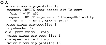 OA.

voice class sip-profiles 10

request INVITE peer-header sip To copy
“sip: (.*)@" uOL

request INVITE sip-header SIP-Req-URI modify
"'x@(.*)" “INVITE sip:\u01@\1"

voice class sip-copylist 1

sip-header To

dial-peer voice 1 voip

voice-class sip copy-list 1

dial-peer voice 2 voip

vieecciose sia esi ieee