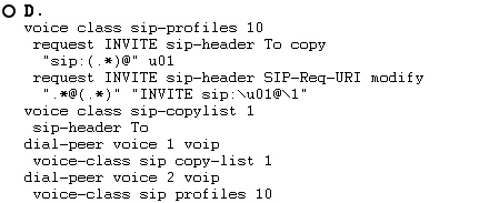 oD.

voice class sip-profiles 10

request INVITE sip-header To copy
“sip: (.*)@" wOL

request INVITE sip-header SIP-Req-URI modify
"'x@(.*)" “INVITE sip:\u01@\1"

voice class sip-copylist 1

sip-header To

dial-peer voice 1 voip

voice-class sip copy-list 1

dial-peer voice 2 voip

vieecciose sia esi ieee