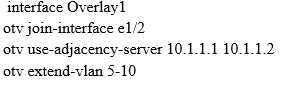 interface Overlay]
otv join-interface el/2

otv use-adjacency-server 10.1.1.110.1.1.2
otv extend-vian 5-10