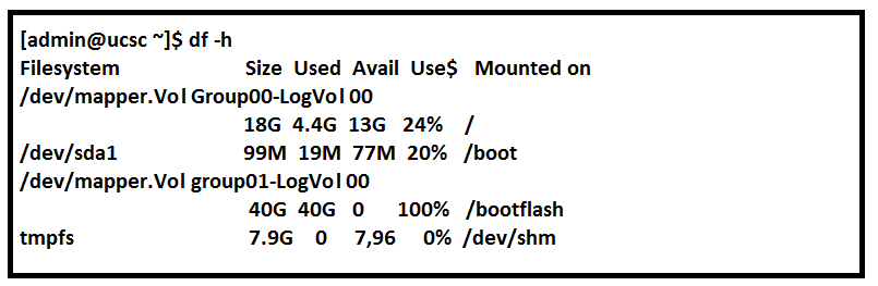 [admin@ucsc ~]$ df -h
Filesystem Size Used Avail Use$ Mounted on
/dev/mapper.Vol Group00-LogVol 00

18G 4.4G 13G 24% /

/dev/sda1 99M 19M 77M 20% /boot
/dev/mapper.Vol group01-LogVol 00

40G 40G 0 100% /bootflash
tmpfs 7.9G 0 7,96 0% /dev/shm