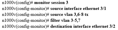 11000v(config)}+ monitor session 3
111000v(config-monitor)}# source interface ethernet 3/1
n11000v(config-monitor)# source vian 3,6-8 tx
1000v(config-monitor)# filter vlan 3-5,7
n1000v(config-monitor)# destination interface ethernet 3/2